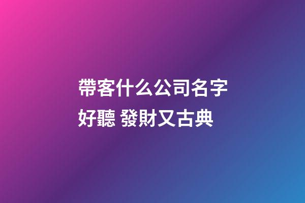 帶客什么公司名字好聽 發財又古典-第1張-公司起名-玄機派